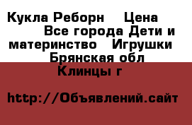 Кукла Реборн  › Цена ­ 13 300 - Все города Дети и материнство » Игрушки   . Брянская обл.,Клинцы г.